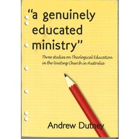 A Genuinely Educated Ministry Three Studies on Theological Education in the Unitng Church in Australia